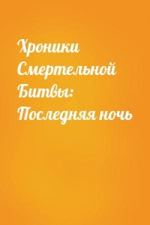 Обложка книги «Хроники Смертельной Битвы: Последняя ночь»