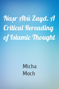 Naṣr Abū Zayd. A Critical Rereading of Islamic Thought