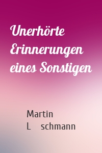 Unerhörte Erinnerungen eines Sonstigen