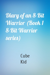 Diary of an 8-Bit Warrior (Book 1 8-Bit Warrior series)