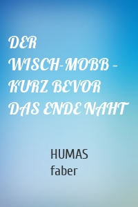 DER WISCH-MOBB – KURZ BEVOR DAS ENDE NAHT