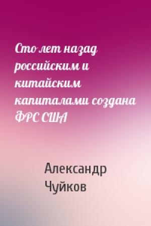 Обложка книги «Сто лет назад российским и китайским капиталами создана ФРС США» — Александр Чуйков