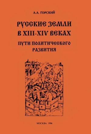 Обложка книги «Русские земли в XIII–XIV веках: пути политического развития» — Антон Горский