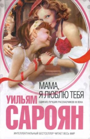 Обложка книги «Мама, я люблю тебя» — Уильям Сароян