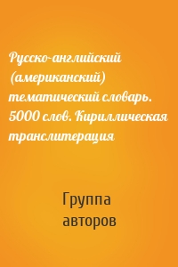 Русско-английский (американский) тематический словарь. 5000 слов. Кириллическая транслитерация