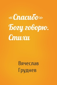 «Спасибо» Богу говорю. Стихи