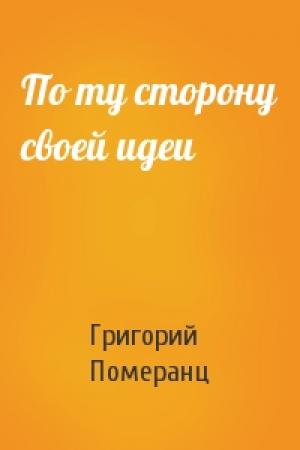 Обложка книги «По ту сторону своей идеи» — Григорий Померанц
