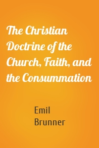 The Christian Doctrine of the Church, Faith, and the Consummation