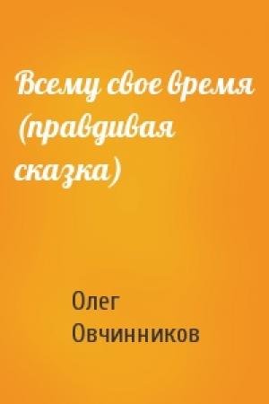 Обложка книги «Всему свое время (правдивая сказка)» — Олег Овчинников