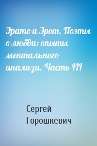 Эрато и Эрот. Поэты о любви: опыты ментального анализа. Часть III