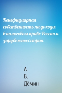 Бенефициарная собственность на доходы в налоговом праве России и зарубежных стран