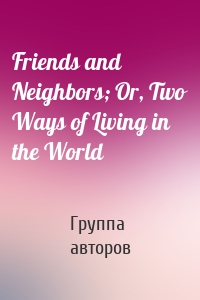 Friends and Neighbors; Or, Two Ways of Living in the World