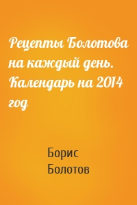 Рецепты Болотова на каждый день. Календарь на 2014 год