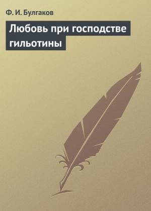 Обложка книги «Любовь при господстве гильотины» — Федор Булгаков
