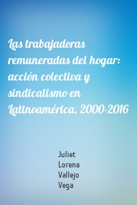 Las trabajadoras remuneradas del hogar: acción colectiva y sindicalismo en Latinoamérica, 2000-2016