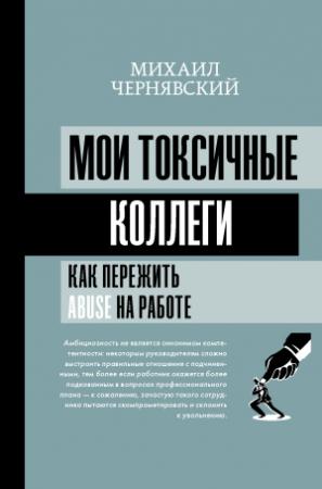 Обложка книги «Мои токсичные коллеги. Как пережить abuse на работе?» — Михаил Чернявский