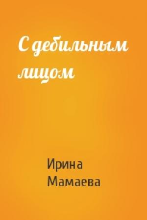 Обложка книги «С дебильным лицом» — Ирина Мамаева