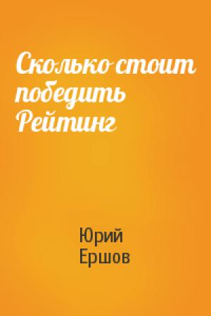 Обложка книги «Сколько стоит победить Рейтинг» — Юрий Ершов