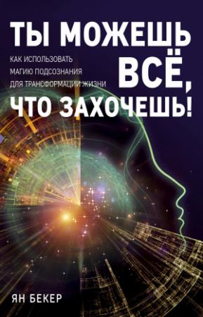Обложка книги «Ты можешь все, что захочешь! Как использовать магию подсознания для трансформации жизни» — Ян Бекер