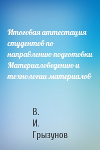 Итоговая аттестация студентов по направлению подготовки Материаловедению и технологии материалов