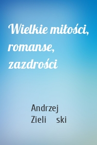 Wielkie miłości, romanse, zazdrości