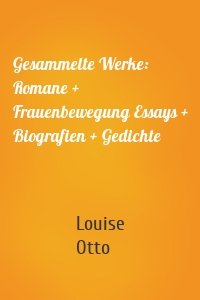 Gesammelte Werke: Romane + Frauenbewegung Essays + Biografien + Gedichte