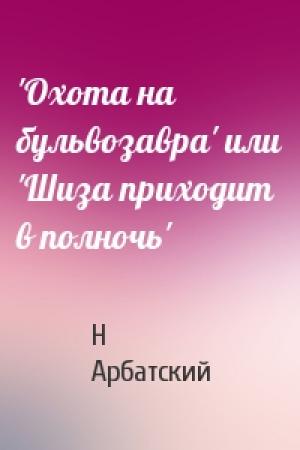 Обложка книги «'Охота на бульвозавра' или 'Шиза приходит в полночь'» — Н Арбатский