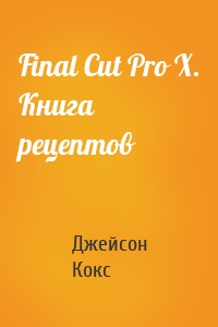 Final Cut Pro X. Книга рецептов