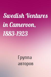 Swedish Ventures in Cameroon, 1883-1923