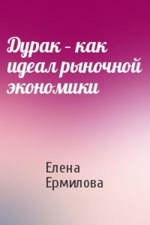 Обложка книги «Дурак – как идеал рыночной экономики» — Елена Ермилова