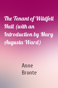The Tenant of Wildfell Hall (with an Introduction by Mary Augusta Ward)