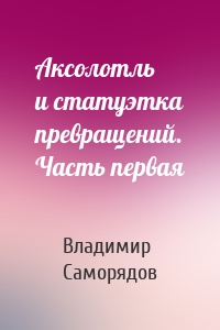 Аксолотль и статуэтка превращений. Часть первая