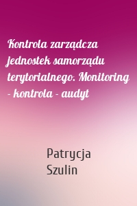 Kontrola zarządcza jednostek samorządu terytorialnego. Monitoring - kontrola - audyt