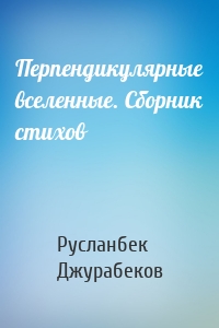 Перпендикулярные вселенные. Сборник стихов