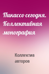 Пикассо сегодня. Коллективная монография