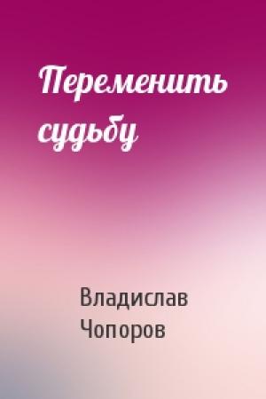 Обложка книги «Переменить судьбу» — Владислав Чопоров