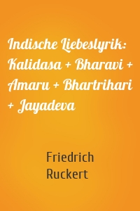 Indische Liebeslyrik: Kalidasa + Bharavi + Amaru + Bhartrihari + Jayadeva