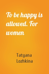 To be happy is allowed. For women