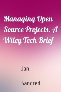 Managing Open Source Projects. A Wiley Tech Brief
