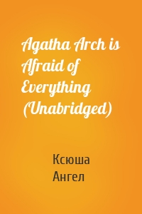 Agatha Arch is Afraid of Everything (Unabridged)