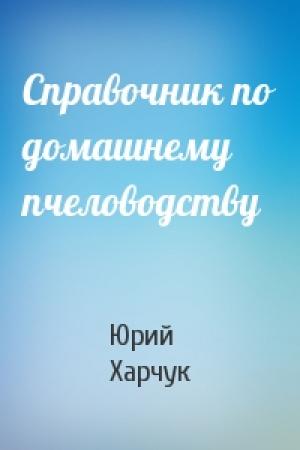 Обложка книги «Справочник по домашнему пчеловодству» — Юрий Харчук