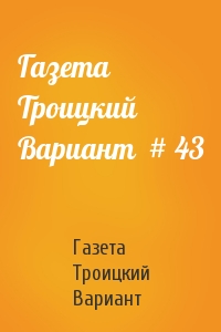 Газета Троицкий Вариант  # 43