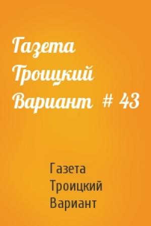 Обложка книги «Газета Троицкий Вариант  # 43» — Газета Троицкий Вариант