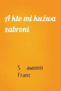 A kto mi kuźwa zabroni