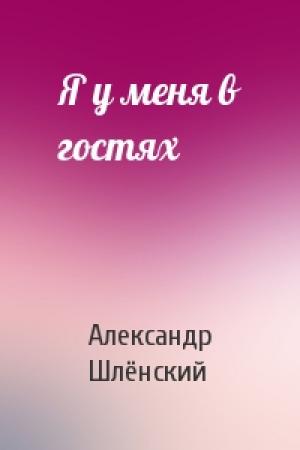 Обложка книги «Я у меня в гостях» — Александр Семёнович Шлёнский