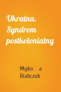 Ukraina. Syndrom postkolonialny