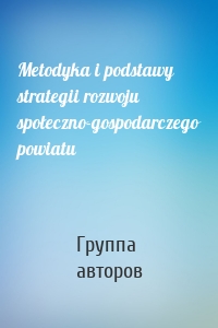 Metodyka i podstawy strategii rozwoju społeczno-gospodarczego powiatu