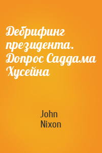 John Nixon - Дебрифинг президента. Допрос Саддама Хусейна