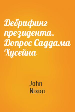 Обложка книги «Дебрифинг президента. Допрос Саддама Хусейна» — John Nixon
