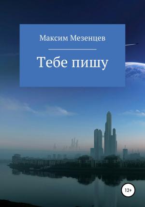 Обложка книги «Тебе пишу» — Максим Мезенцев